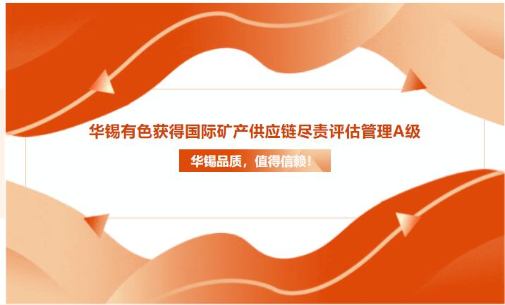 華錫品質(zhì)，值得信賴(lài)！華錫有色獲得國(guó)際礦產(chǎn)供應(yīng)鏈盡責(zé)評(píng)估管理A級(jí)